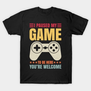 I Paused My Game To Be Here You're Welcome Video Gamer Gifts T-Shirt